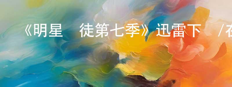 陳國孝發布《明星學徒第七季》迅雷下載/在線觀看-選秀綜藝-美劇天堂